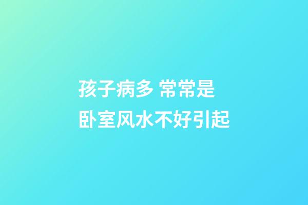 孩子病多 常常是卧室风水不好引起